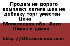 Продам не дорого комплект летних шин на добивку торг уместен › Цена ­ 2 000 - Московская обл. Авто » Шины и диски   